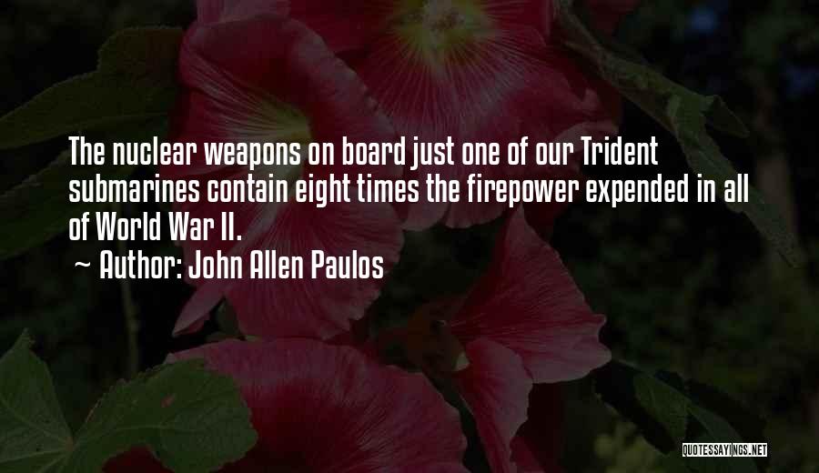 John Allen Paulos Quotes: The Nuclear Weapons On Board Just One Of Our Trident Submarines Contain Eight Times The Firepower Expended In All Of