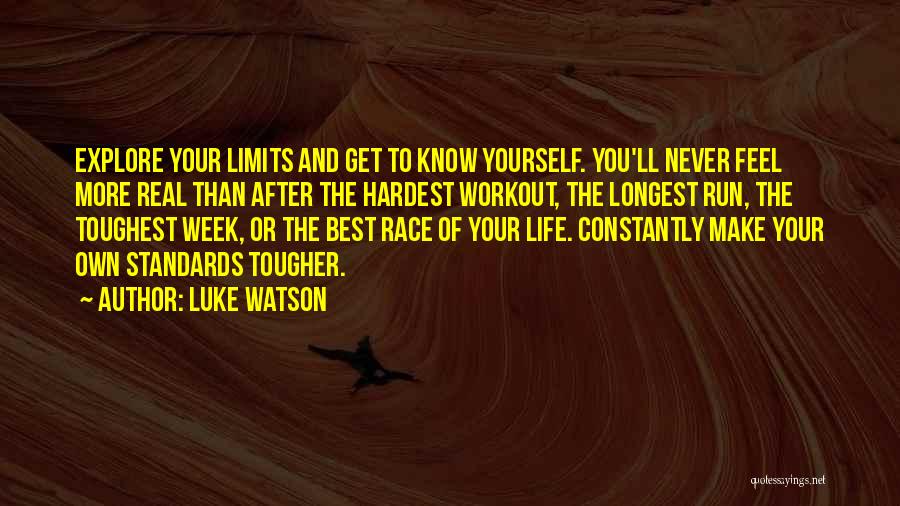 Luke Watson Quotes: Explore Your Limits And Get To Know Yourself. You'll Never Feel More Real Than After The Hardest Workout, The Longest