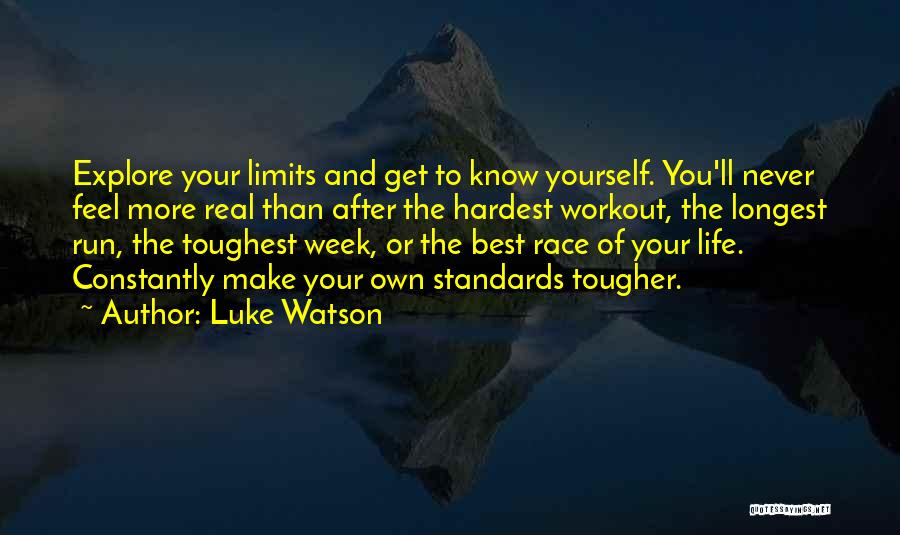 Luke Watson Quotes: Explore Your Limits And Get To Know Yourself. You'll Never Feel More Real Than After The Hardest Workout, The Longest