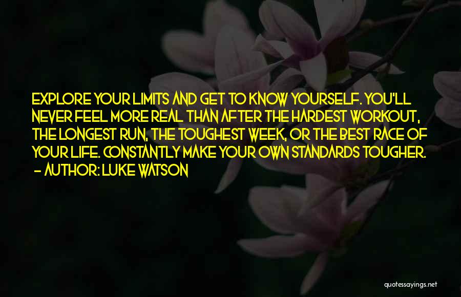 Luke Watson Quotes: Explore Your Limits And Get To Know Yourself. You'll Never Feel More Real Than After The Hardest Workout, The Longest