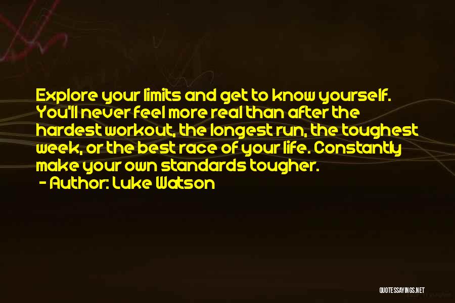 Luke Watson Quotes: Explore Your Limits And Get To Know Yourself. You'll Never Feel More Real Than After The Hardest Workout, The Longest