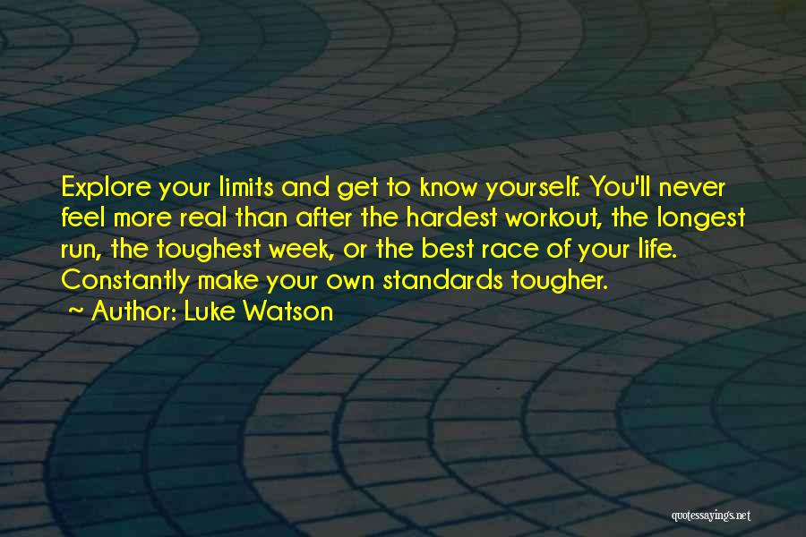 Luke Watson Quotes: Explore Your Limits And Get To Know Yourself. You'll Never Feel More Real Than After The Hardest Workout, The Longest