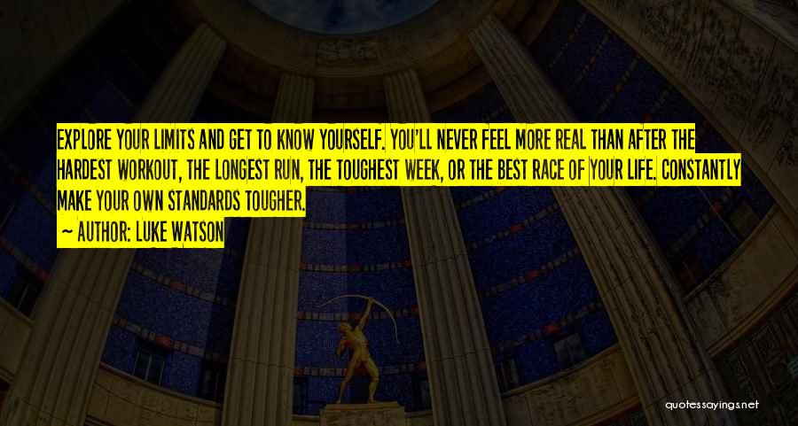 Luke Watson Quotes: Explore Your Limits And Get To Know Yourself. You'll Never Feel More Real Than After The Hardest Workout, The Longest