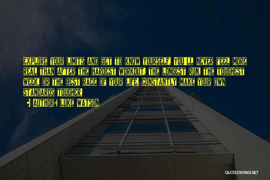 Luke Watson Quotes: Explore Your Limits And Get To Know Yourself. You'll Never Feel More Real Than After The Hardest Workout, The Longest