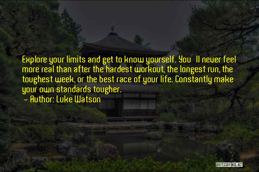 Luke Watson Quotes: Explore Your Limits And Get To Know Yourself. You'll Never Feel More Real Than After The Hardest Workout, The Longest