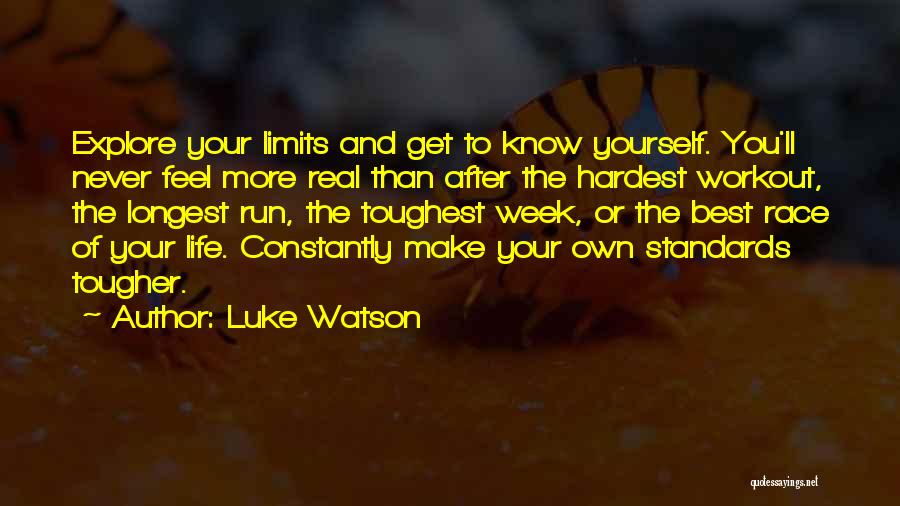 Luke Watson Quotes: Explore Your Limits And Get To Know Yourself. You'll Never Feel More Real Than After The Hardest Workout, The Longest