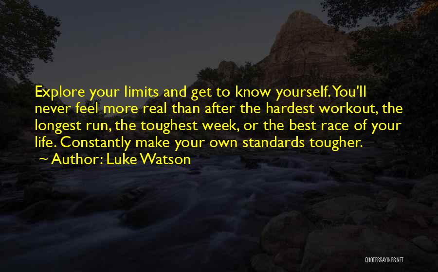 Luke Watson Quotes: Explore Your Limits And Get To Know Yourself. You'll Never Feel More Real Than After The Hardest Workout, The Longest