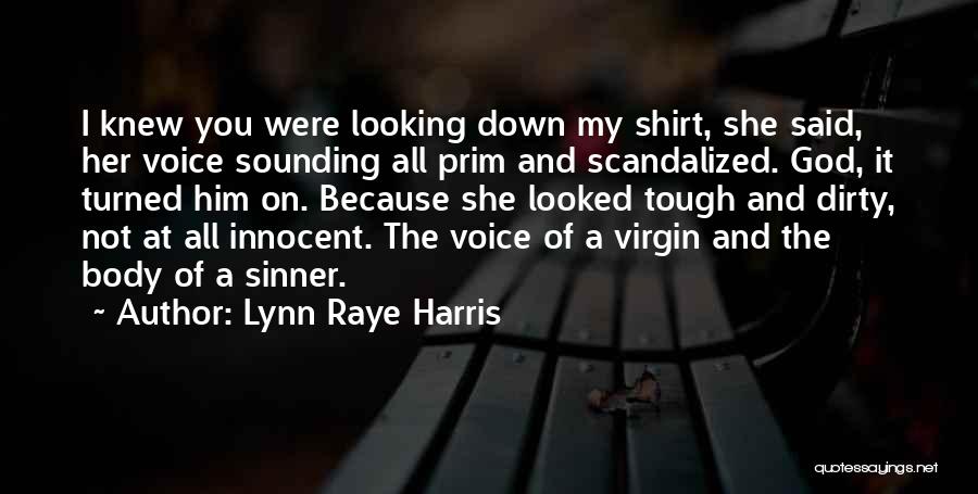 Lynn Raye Harris Quotes: I Knew You Were Looking Down My Shirt, She Said, Her Voice Sounding All Prim And Scandalized. God, It Turned