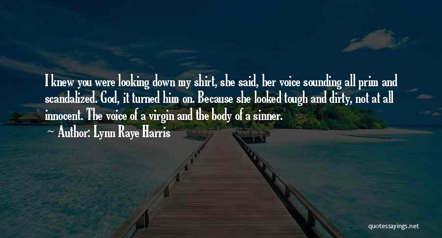 Lynn Raye Harris Quotes: I Knew You Were Looking Down My Shirt, She Said, Her Voice Sounding All Prim And Scandalized. God, It Turned