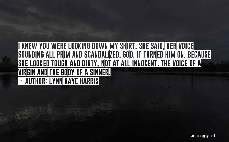 Lynn Raye Harris Quotes: I Knew You Were Looking Down My Shirt, She Said, Her Voice Sounding All Prim And Scandalized. God, It Turned