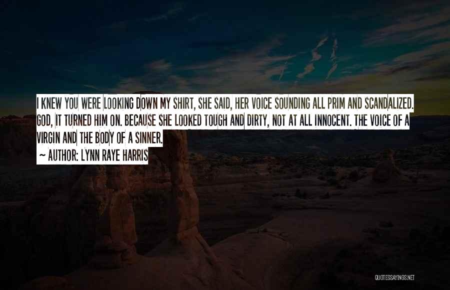 Lynn Raye Harris Quotes: I Knew You Were Looking Down My Shirt, She Said, Her Voice Sounding All Prim And Scandalized. God, It Turned