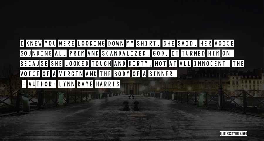 Lynn Raye Harris Quotes: I Knew You Were Looking Down My Shirt, She Said, Her Voice Sounding All Prim And Scandalized. God, It Turned