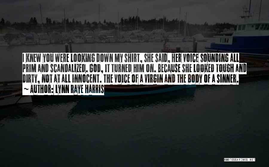 Lynn Raye Harris Quotes: I Knew You Were Looking Down My Shirt, She Said, Her Voice Sounding All Prim And Scandalized. God, It Turned
