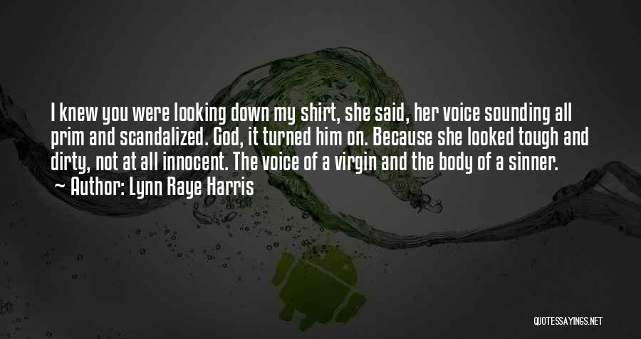 Lynn Raye Harris Quotes: I Knew You Were Looking Down My Shirt, She Said, Her Voice Sounding All Prim And Scandalized. God, It Turned