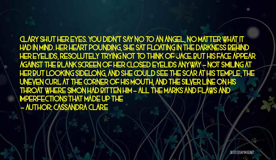 Cassandra Clare Quotes: Clary Shut Her Eyes. You Didn't Say No To An Angel, No Matter What It Had In Mind. Her Heart