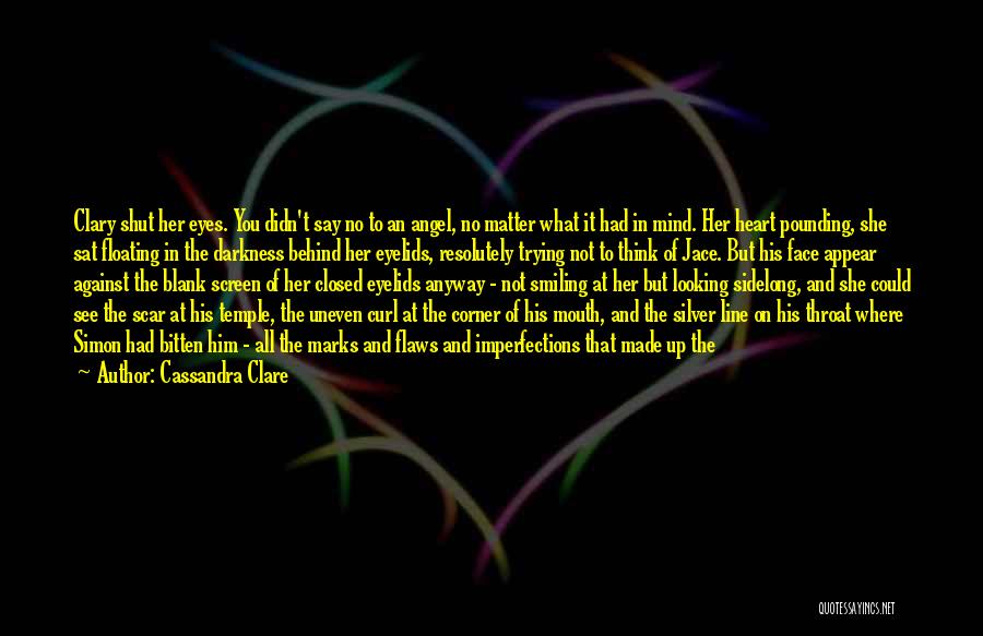 Cassandra Clare Quotes: Clary Shut Her Eyes. You Didn't Say No To An Angel, No Matter What It Had In Mind. Her Heart