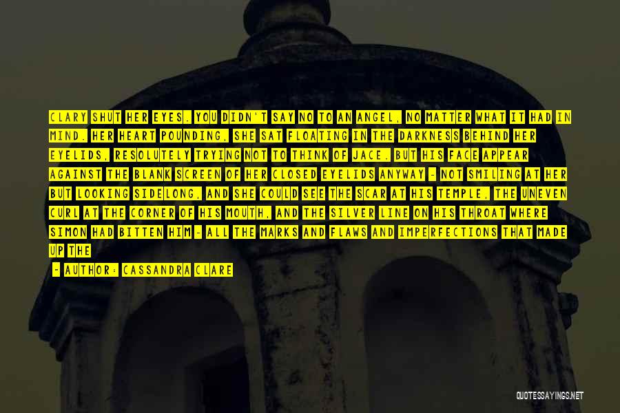 Cassandra Clare Quotes: Clary Shut Her Eyes. You Didn't Say No To An Angel, No Matter What It Had In Mind. Her Heart