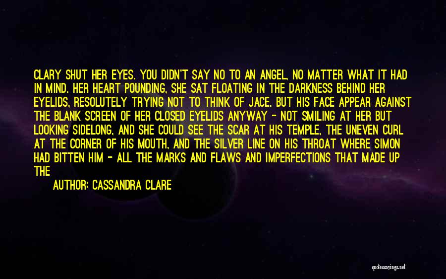 Cassandra Clare Quotes: Clary Shut Her Eyes. You Didn't Say No To An Angel, No Matter What It Had In Mind. Her Heart