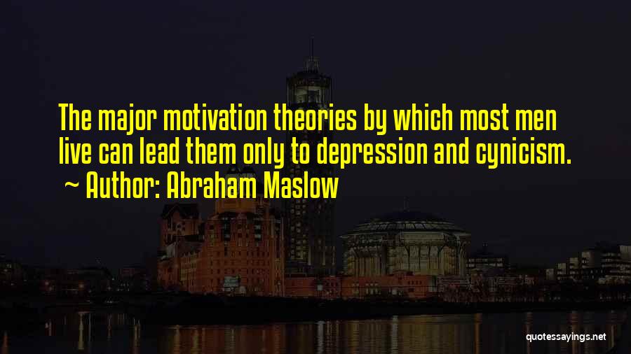 Abraham Maslow Quotes: The Major Motivation Theories By Which Most Men Live Can Lead Them Only To Depression And Cynicism.