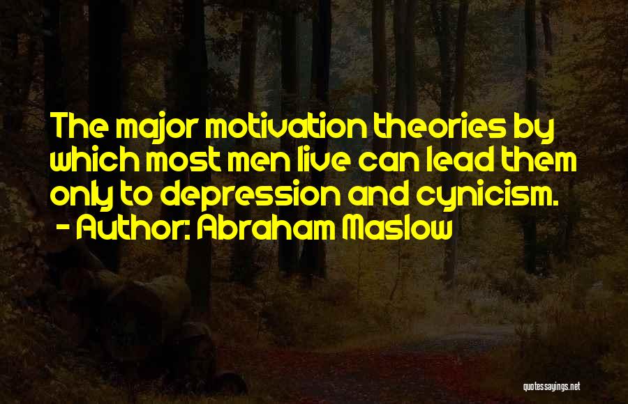 Abraham Maslow Quotes: The Major Motivation Theories By Which Most Men Live Can Lead Them Only To Depression And Cynicism.