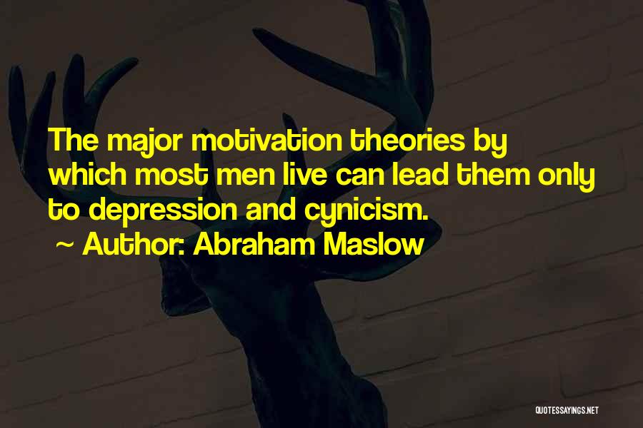 Abraham Maslow Quotes: The Major Motivation Theories By Which Most Men Live Can Lead Them Only To Depression And Cynicism.