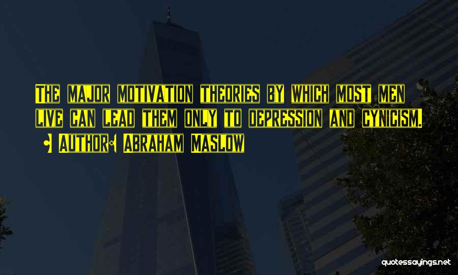 Abraham Maslow Quotes: The Major Motivation Theories By Which Most Men Live Can Lead Them Only To Depression And Cynicism.