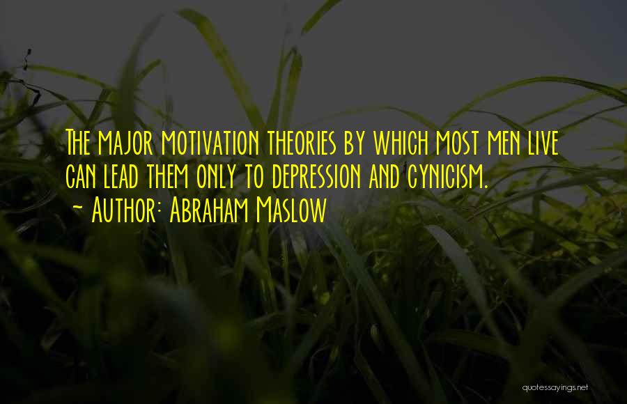 Abraham Maslow Quotes: The Major Motivation Theories By Which Most Men Live Can Lead Them Only To Depression And Cynicism.