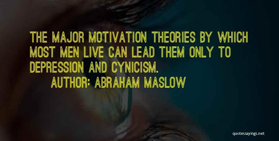 Abraham Maslow Quotes: The Major Motivation Theories By Which Most Men Live Can Lead Them Only To Depression And Cynicism.