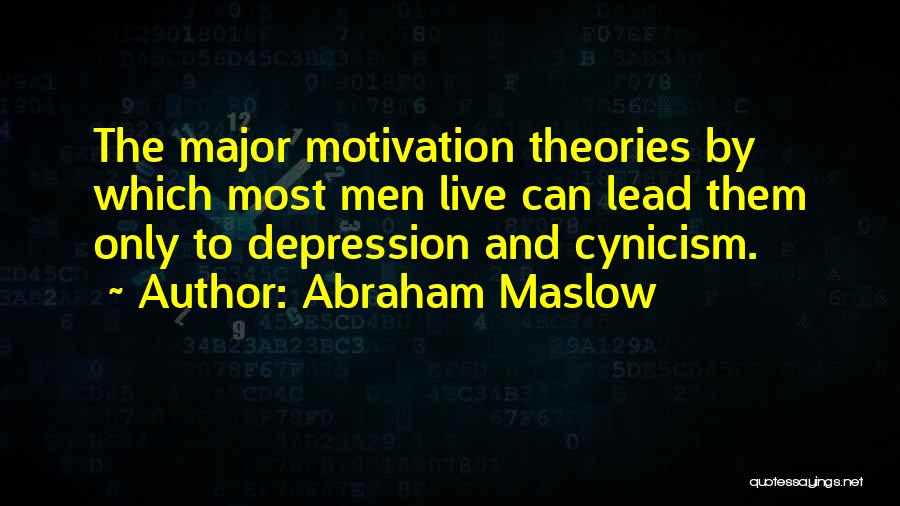 Abraham Maslow Quotes: The Major Motivation Theories By Which Most Men Live Can Lead Them Only To Depression And Cynicism.