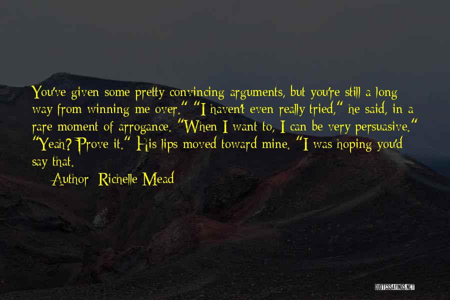 Richelle Mead Quotes: You've Given Some Pretty Convincing Arguments, But You're Still A Long Way From Winning Me Over. I Haven't Even Really