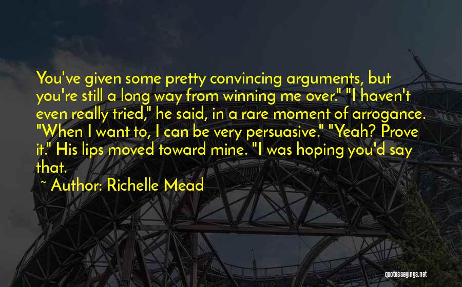 Richelle Mead Quotes: You've Given Some Pretty Convincing Arguments, But You're Still A Long Way From Winning Me Over. I Haven't Even Really