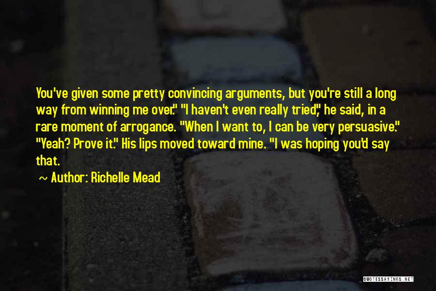 Richelle Mead Quotes: You've Given Some Pretty Convincing Arguments, But You're Still A Long Way From Winning Me Over. I Haven't Even Really