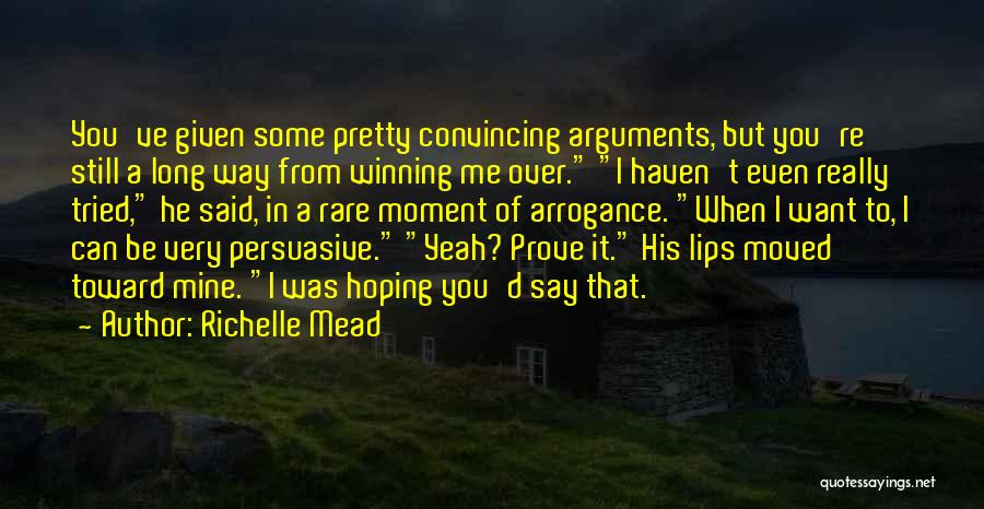 Richelle Mead Quotes: You've Given Some Pretty Convincing Arguments, But You're Still A Long Way From Winning Me Over. I Haven't Even Really