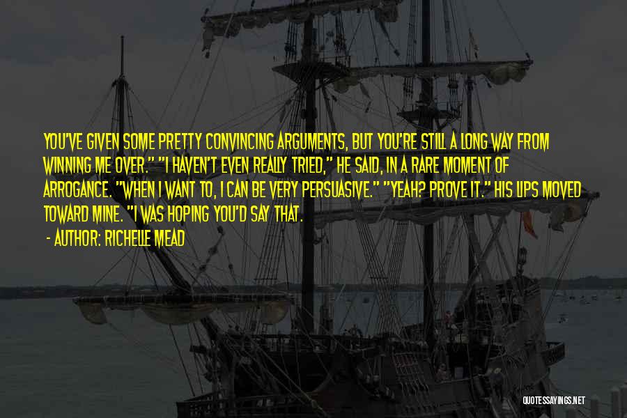 Richelle Mead Quotes: You've Given Some Pretty Convincing Arguments, But You're Still A Long Way From Winning Me Over. I Haven't Even Really