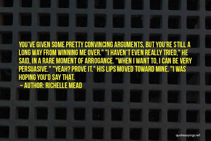 Richelle Mead Quotes: You've Given Some Pretty Convincing Arguments, But You're Still A Long Way From Winning Me Over. I Haven't Even Really