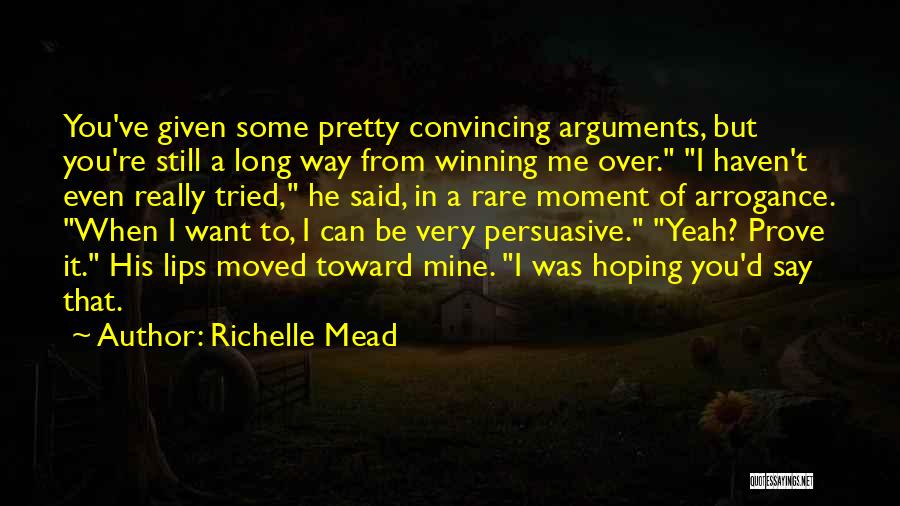 Richelle Mead Quotes: You've Given Some Pretty Convincing Arguments, But You're Still A Long Way From Winning Me Over. I Haven't Even Really