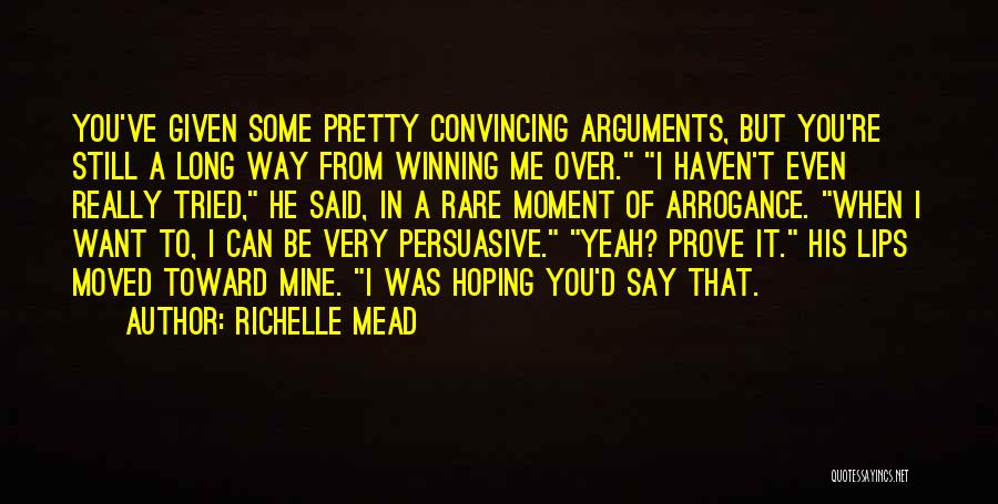 Richelle Mead Quotes: You've Given Some Pretty Convincing Arguments, But You're Still A Long Way From Winning Me Over. I Haven't Even Really