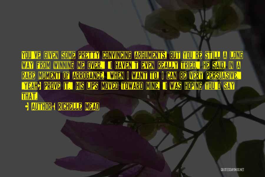 Richelle Mead Quotes: You've Given Some Pretty Convincing Arguments, But You're Still A Long Way From Winning Me Over. I Haven't Even Really