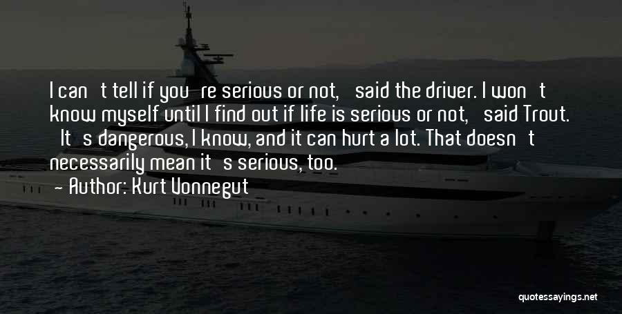 Kurt Vonnegut Quotes: I Can't Tell If You're Serious Or Not,' Said The Driver. I Won't Know Myself Until I Find Out If