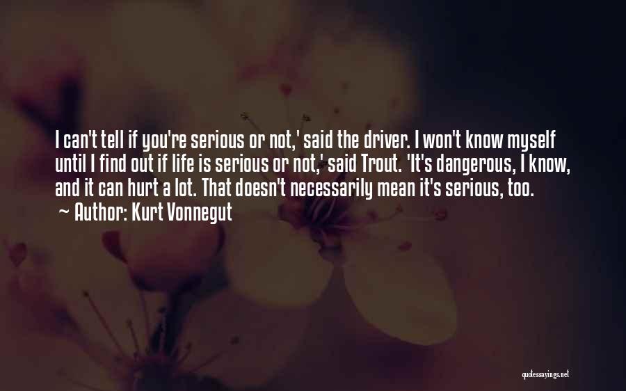 Kurt Vonnegut Quotes: I Can't Tell If You're Serious Or Not,' Said The Driver. I Won't Know Myself Until I Find Out If