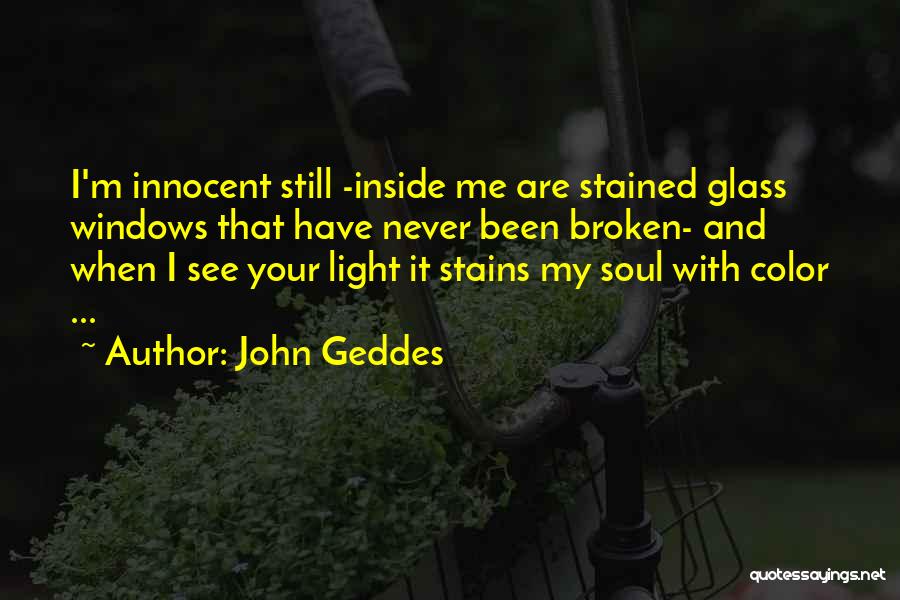 John Geddes Quotes: I'm Innocent Still -inside Me Are Stained Glass Windows That Have Never Been Broken- And When I See Your Light