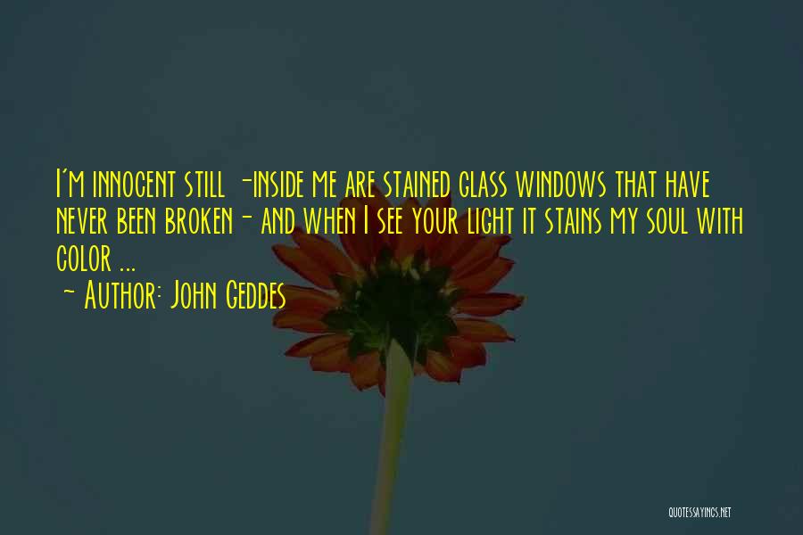 John Geddes Quotes: I'm Innocent Still -inside Me Are Stained Glass Windows That Have Never Been Broken- And When I See Your Light