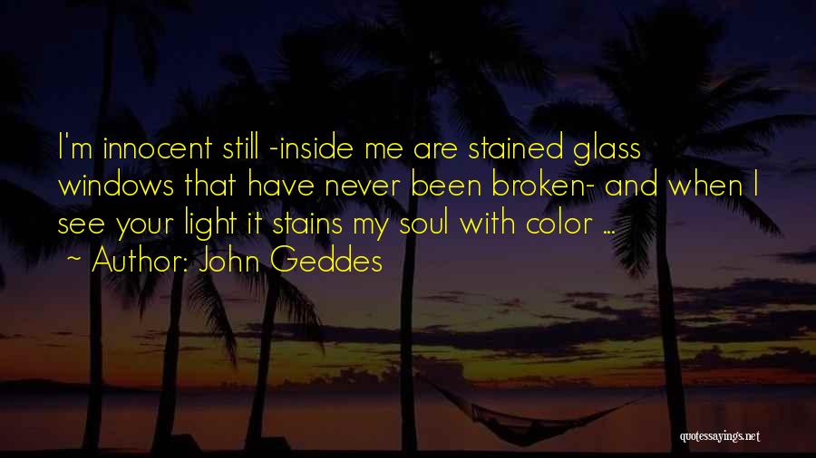 John Geddes Quotes: I'm Innocent Still -inside Me Are Stained Glass Windows That Have Never Been Broken- And When I See Your Light