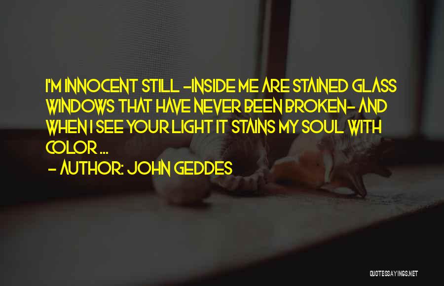 John Geddes Quotes: I'm Innocent Still -inside Me Are Stained Glass Windows That Have Never Been Broken- And When I See Your Light