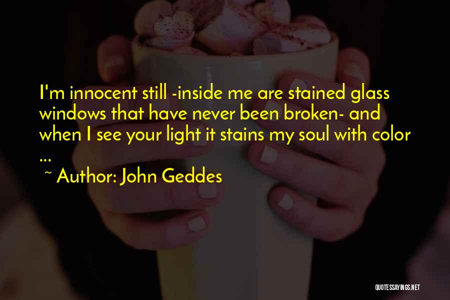 John Geddes Quotes: I'm Innocent Still -inside Me Are Stained Glass Windows That Have Never Been Broken- And When I See Your Light