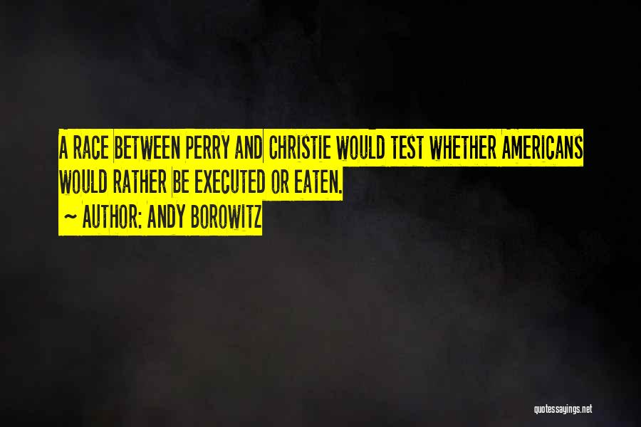 Andy Borowitz Quotes: A Race Between Perry And Christie Would Test Whether Americans Would Rather Be Executed Or Eaten.