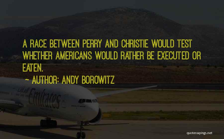 Andy Borowitz Quotes: A Race Between Perry And Christie Would Test Whether Americans Would Rather Be Executed Or Eaten.