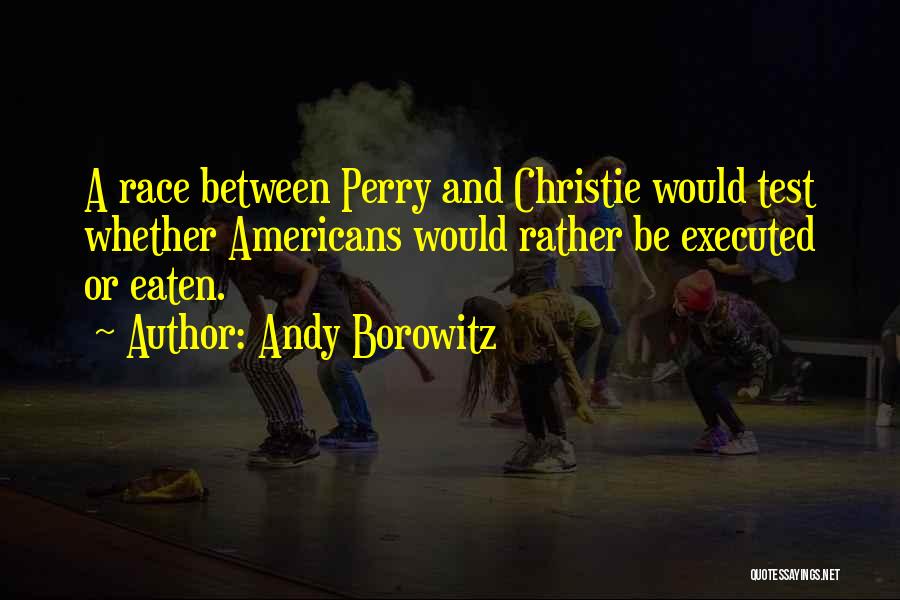 Andy Borowitz Quotes: A Race Between Perry And Christie Would Test Whether Americans Would Rather Be Executed Or Eaten.