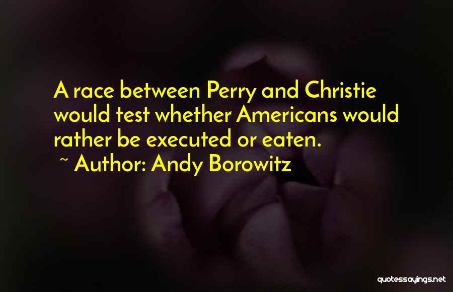 Andy Borowitz Quotes: A Race Between Perry And Christie Would Test Whether Americans Would Rather Be Executed Or Eaten.