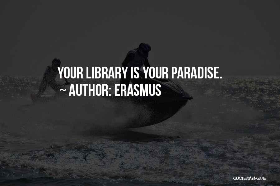 Erasmus Quotes: Your Library Is Your Paradise.